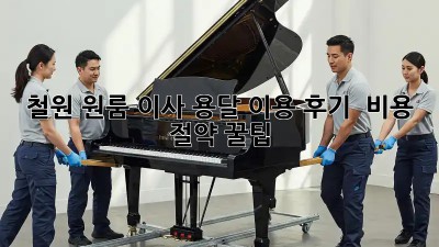 철원 원룸 이사, 용달 이용 후기 & 비용 절약 꿀팁!
