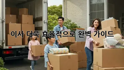 이사, 더욱 효율적으로! 완벽 가이드