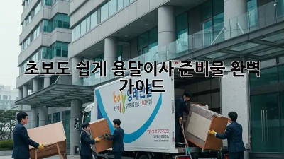 초보도 쉽게! 용달이사 준비물 완벽 가이드