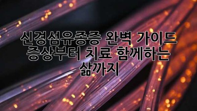 신경섬유종증 완벽 가이드: 증상부터 치료, 함께하는 삶까지 🧑‍⚕️