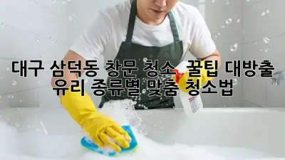 대구 삼덕동 창문 청소 ✨ 꿀팁 대방출! 유리 종류별 맞춤 청소법 💎