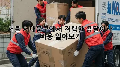 서울 서대문구에서 저렴한 용달이사 비용 알아보기